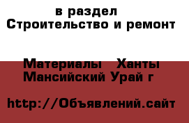  в раздел : Строительство и ремонт » Материалы . Ханты-Мансийский,Урай г.